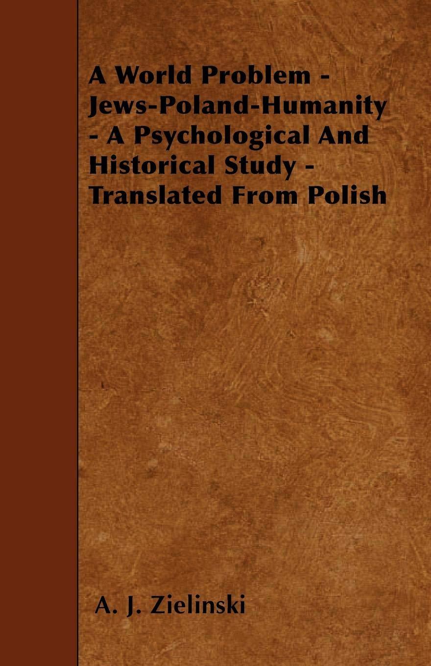 A World Problem - Jews-Poland-Humanity - a Psychological and Historical Study - Translated From Polish (1920) by A. J. Zielinski